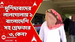 Bangladesh News: মুর্শিদাবাদের লালগোলায় ১ বাংলাদেশি সহ গ্রেফতার ৩,  কেন?