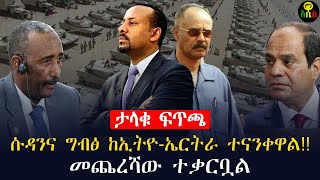 ሱዳንና ግብፅ ከኢትዮ-ኤርትራ ጋር ወደመጨረሻው ፍልሚያ ሊገቡ ነው!!