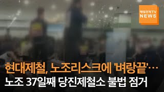 [매일경제TV 뉴스] 현대제철, 노조리스크에 '벼랑끝'…노조 37일째 당진제철소 불법 점거