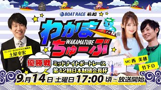 9月14日(土) [優勝戦]　ミッドナイト第42回日本財団会長杯【わかまちゅーぶ】