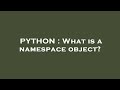 PYTHON : What is a namespace object?