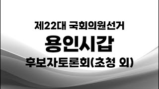 제22대 국선_용인시갑 후보자토론회(초청 외)