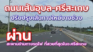 ถนนเส้นอุบล-ศรีสะเกษ มีการปรับปรุงหลายช่วง และมีการสร้างสะพานข้ามทางรถไฟใหม่ สะดวกกว่าและปลอดภัยกว่า