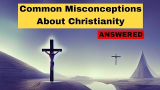 Addressing 3 Common Misconceptions About Christianity