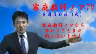 中学受験専門プロ家庭教師ノアTV　家庭教師ノアなら今からでもまだ間に合います！　８月３０日（火）中学受験専門プロ家庭教師ノア