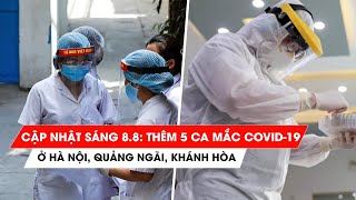 Tình hình Covid-19 tại Việt Nam sáng 8.8: Thêm 5 ca mắc mới ở Hà Nội, Quảng Ngãi, Khánh Hòa