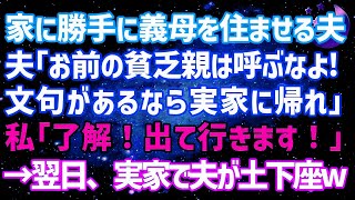 【スカッとする話】我が家に勝手に義母を住ませる夫「お前の貧乏親は絶対呼ぶなよ！文句があるなら実家に帰れ」私「了解！出て行きます！」→翌日実家で土下座する夫がwww【修羅場】