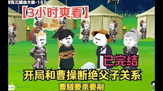 【3小时爽看】一口气看完沙雕动画【三国：开局和曹操断绝父子关系】已完结！