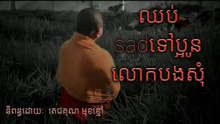 ឈប់ sad ទៅប្អូនលោកបងសុំនិពន្ធ ដោយៈ តេជគុណ មុខខ្មៅ៚