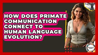 How Does Primate Communication Connect To Human Language Evolution? - Anthropology Insights