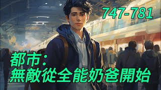 《都市：無敵從全能奶爸開始》747-781：在大学校园，苏辰以为校花女神要跟他表白，没想到女神竟然当众叫他爸爸！　　原来，在19年前，他喝醉酒走夜路，被警花林婉雪床咚了……