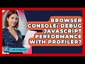 Browser Console: Debug JavaScript Performance With Profiler? - Learn To Troubleshoot
