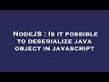 NodeJS : Is it possible to deserialize java object in javascript