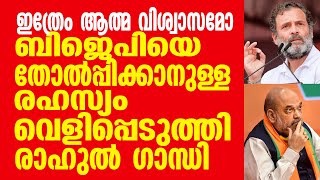 ഇത്രേം ആത്മ വിശ്വാസമോ ബിജെപിയെ തോൽപ്പിക്കാനുള്ള രഹസ്യം വെളിപ്പെടുത്തി രാഹുൽ ഗാന്ധി