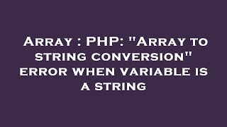 Array : PHP: "Array to string conversion" error when variable is a string