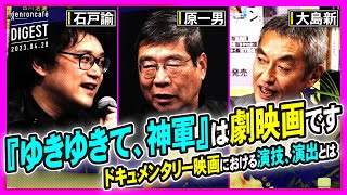 原一男×大島新×石戸諭「ドキュメンタリーはどこへゆく──『ゆきゆきて、神軍』から『水俣曼荼羅』まで」(2023/4/28収録)ダイジェスト #ゲンロン230428