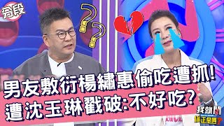 男友敷衍楊繡惠親密事→偷吃遭抓！哽咽揭傷痛遭沈玉琳戳破：不好吃？菲比 于美人︱Part2/4 EP158👄20230523︱我就問 你正常嗎