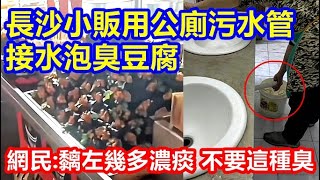 食安風波 ! 長沙小販用公廁污水管接水泡臭豆腐 ! 網民:黐左幾多濃痰 不要這種臭