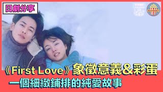 【日劇分享】【#firstlove #初戀 】First Love象徵意義\u0026彩蛋！2022最催淚最純愛的愛情故事！真正觸動你的是那個熟悉的自己！丨爆谷片仲想點？｜衰鬼聯盟｜20221209