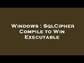 Windows : SqlCipher Compile to Win Executable