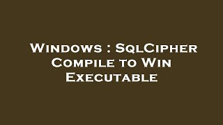Windows : SqlCipher Compile to Win Executable