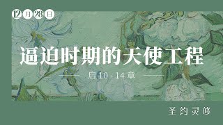 逼迫时期的天使工程【圣约灵修】｜12月28日｜安彦魁传道｜启 10-14 章