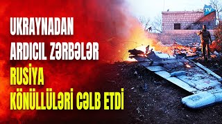 Ukrayna bu ərazini vurdu, Rusiya könüllüləri cəlb etdi - NƏ BAŞ VERİR?