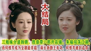 【Eng Sub】杨紫\u0026李现《国色芳华》大结局：三姐妹分道扬镳，胜意带六郎开店铺，朱福闯荡江湖，而何惟芳成为全剧最幸福，蒋长扬勤王有功，何惟芳被封诰命！