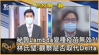 祕魯Lambda變種疫苗無效?! 林氏璧:觀察是否取代Delta｜彭志宇、林氏璧｜FOCUS全球新聞 20210707