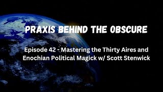 Praxis Behind The Obscure: Mastering the 30 Aires and Enochian Politcal Magick w/ Scott Stenwick