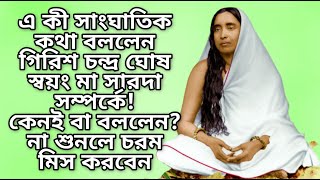 এ কী সাংঘাতিক কথা বললেন গিরিশ চন্দ্র ঘোষ স্বয়ং মা সারদা সম্পর্কে! কেনই বা বললেন