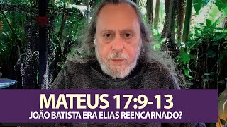 MATEUS 17:9-13 - JOÃO BATISTA ERA ELIAS REENCARNADO?