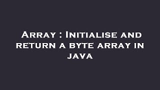 Array : Initialise and return a byte array in java