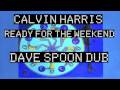 Calvin Harris - Ready For The Weekend DAVE SPOON DUB