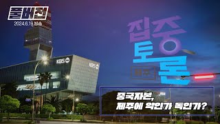 [집중토론 제주] 중국자본, 제주에 약인가 독인가? / 2024.6.19 방송