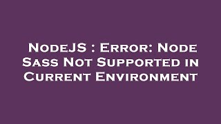 NodeJS : Error: Node Sass Not Supported in Current Environment