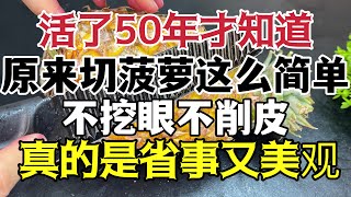 活了50年才知道，原來切菠蘿這麼簡單，不挖眼不削皮，真的是省事又美觀