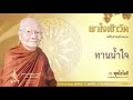 พุทโธโลยี พาใจเข้าวัด ตอน 357 ทานน้ำใจ ธรรมะโดยหลวงพ่อจรัญ ฐิตธมฺโม