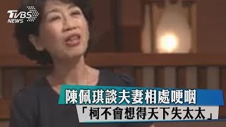 陳佩琪談夫妻相處哽咽  「柯不會想得天下失太太」