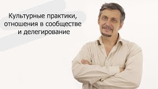 Культурные практики, отношения в сообществе и делегирование | Михаил Кожаринов