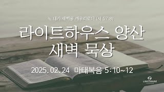 라이트하우스 양산 새벽묵상 [25.02.24 새벽예배] 임희원 목사 마태복음 5:10~12