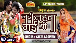 Kanuda LOKGEET - नदी नहावा गई थी ||Geeta Goswami | Nadiye Nhava Gai Thi ||New Rajasthani Song 2018