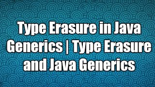 Type Erasure in Java Generics | Type Erasure and Java Generics