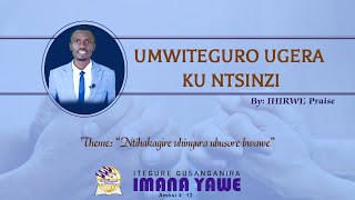 UMWITEGURO UGERA KU NTSINZI By IHIRWE Praise, Theme: NTIHAKAGIRE UHINYURA UBUSORE BWAWE.