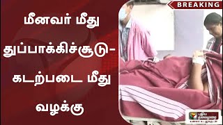 #breaking |  மீனவர் மீது துப்பாக்கிச்சூடு - கடற்படை மீது வழக்கு