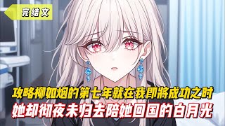 【完結文】攻略柳如烟的第七年就在我即將成功之時，她卻徹夜未歸去陪她回國的白月光！#戀愛#漫畫#二次元