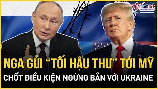 Nga chính thức gửi tối hậu thư tới Mỹ, ra điều kiện ngừng bắn ở Ukraine, Châu Âu đứng ngồi không yên