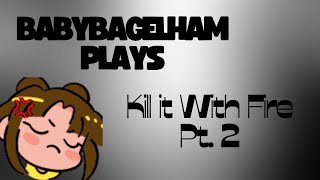 BabyBagelHam Plays: Kill it With Fire Pt. 2