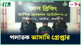 নাটোরে সা'জা'প্রা'প্ত প'লা'ত'ক আ'সা'মি গ্রে'প্তা'র | NTV News