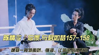 陈情令「忘羡 与君如梦157 158」魏婴一再地撒娇，强调，让蓝湛心疼不已